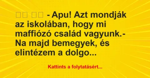 Vicc:
– Apu! Azt mondják az iskolában, hogy mi maffiózó… Vicc:
– Apu! Azt mondják az iskolában, hogy mi maffiózó…