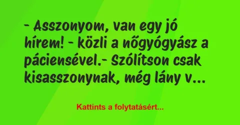 Vicc: – Asszonyom, van egy jó hírem! – közli a nőgyógyász a… Vicc: – Asszonyom, van egy jó hírem! – közli a nőgyógyász a…