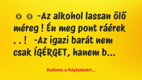 Vicc: 
	    	    -Az alkohol lassan ölő méreg ! Én meg pont ráérek…