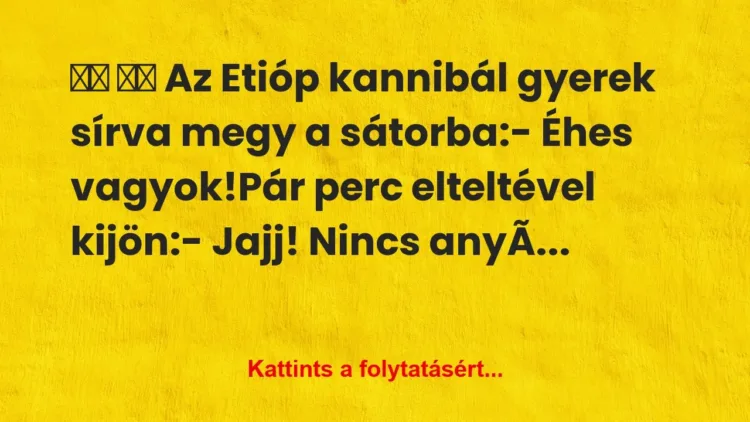 Vicc:
Az Etióp kannibál gyerek sírva megy a… Vicc:
Az Etióp kannibál gyerek sírva megy a…