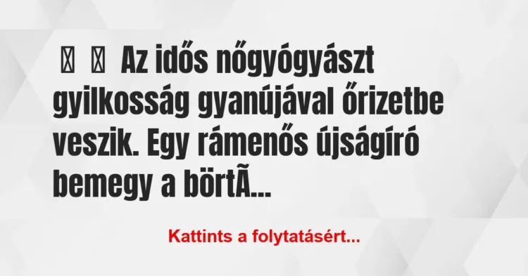Vicc:
Az idős nőgyógyászt gyilkosság gyanújával őrizetbe veszik. … Vicc:
Az idős nőgyógyászt gyilkosság gyanújával őrizetbe veszik. …