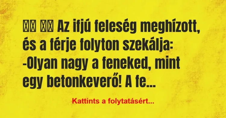 Vicc:
Az ifjú feleség meghízott, és a férje folyton… Vicc:
Az ifjú feleség meghízott, és a férje folyton…