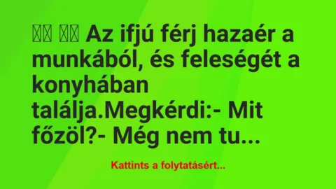 Vicc:
Az ifjú férj hazaér a munkából, és… Vicc:
Az ifjú férj hazaér a munkából, és…