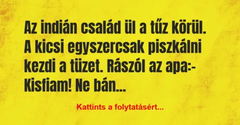 Vicc: Az indián család ül a tűz körül. A kicsi egyszercsak piszkálni kezdi a… Vicc: Az indián család ül a tűz körül. A kicsi egyszercsak piszkálni kezdi a…
