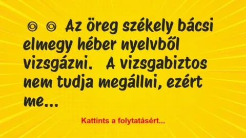 Vicc: 
	    	    Az öreg székely bácsi elmegy héber nyelvből…