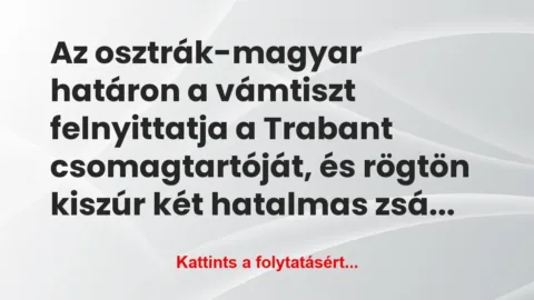 Vicc: Az osztrák-magyar határon a vámtiszt felnyittatja a Trabant… Vicc: Az osztrák-magyar határon a vámtiszt felnyittatja a Trabant…
