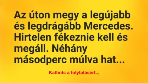 Vicc: Az úton megy a legújabb és legdrágább Mercedes. Hirtelen… Vicc: Az úton megy a legújabb és legdrágább Mercedes. Hirtelen…