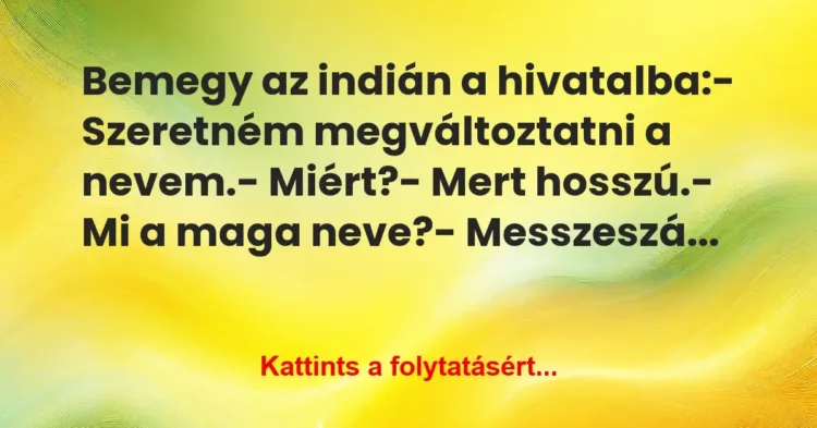 Vicc: Bemegy az indián a hivatalba:
– Szeretném megváltoztatni a… Vicc: Bemegy az indián a hivatalba:
– Szeretném megváltoztatni a…