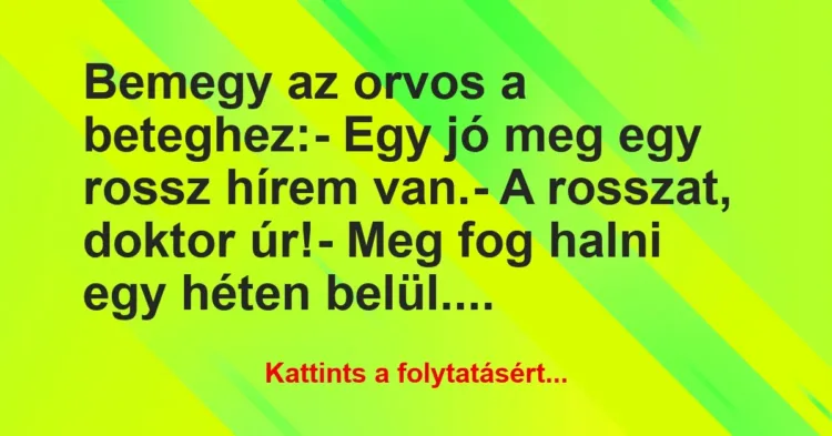 Vicc: Bemegy az orvos a beteghez:
– Egy jó meg egy rossz hírem… Vicc: Bemegy az orvos a beteghez:
– Egy jó meg egy rossz hírem…