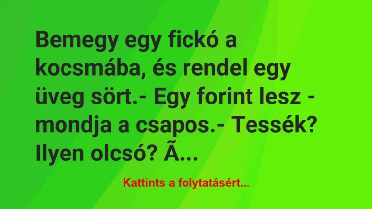 Vicc: Bemegy egy fickó a kocsmába, és rendel egy üveg sört.
-… Vicc: Bemegy egy fickó a kocsmába, és rendel egy üveg sört.
-…