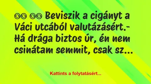 Vicc: 
		  
		  Beviszik a cigányt a Váci utcából…