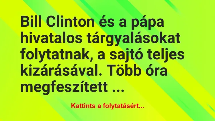 Vicc: Bill Clinton és a pápa hivatalos tárgyalásokat folytatnak, a… Vicc: Bill Clinton és a pápa hivatalos tárgyalásokat folytatnak, a…