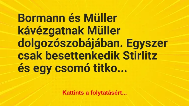 Vicc: Bormann és Müller kávézgatnak Müller dolgozószobájában…. Vicc: Bormann és Müller kávézgatnak Müller dolgozószobájában….