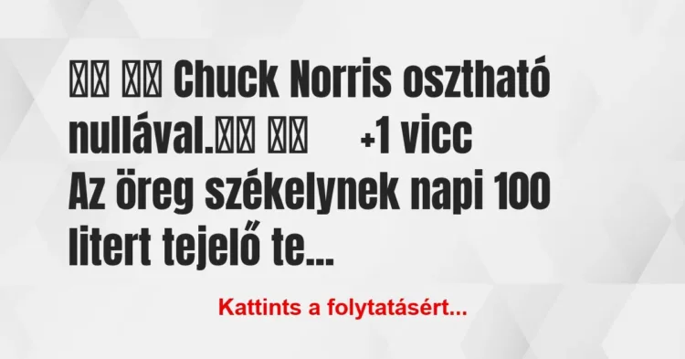 Vicc:
Chuck Norris osztható nullával. … Vicc:
Chuck Norris osztható nullával. …