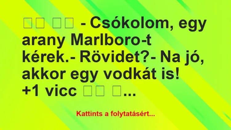 Vicc:
– Csókolom, egy arany Marlboro-t… Vicc:
– Csókolom, egy arany Marlboro-t…