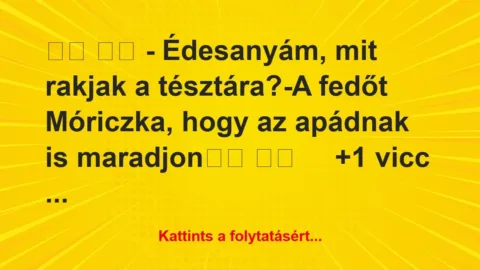 Vicc: 
		  
		  – Édesanyám, mit rakjak a…