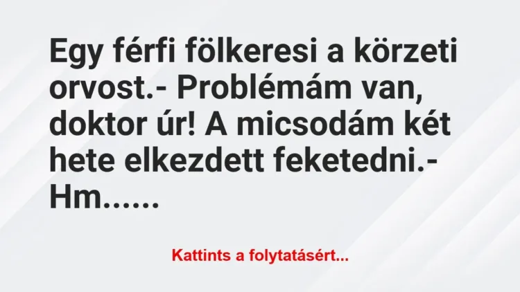 Vicc: Egy férfi fölkeresi a körzeti orvost.
– Problémám van,… Vicc: Egy férfi fölkeresi a körzeti orvost.
– Problémám van,…