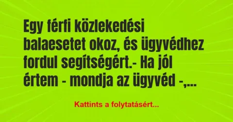Vicc: Egy férfi közlekedési balaesetet okoz, és ügyvédhez fordul… Vicc: Egy férfi közlekedési balaesetet okoz, és ügyvédhez fordul…