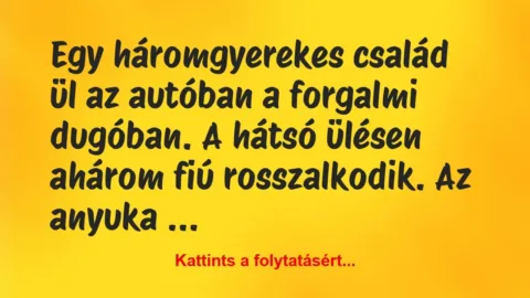 Vicc: Egy háromgyerekes család ül az autóban a forgalmi dugóban. A…