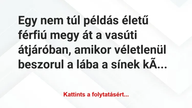 Vicc: Egy nem túl példás életű férfiú megy át a vasúti átjáróban,… Vicc: Egy nem túl példás életű férfiú megy át a vasúti átjáróban,…