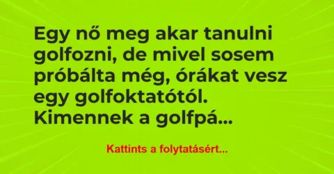 Vicc: Egy nő meg akar tanulni golfozni, de mivel sosem próbálta még, órákat…