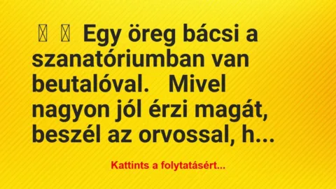 Vicc: 
	    	    Egy öreg bácsi a szanatóriumban van…