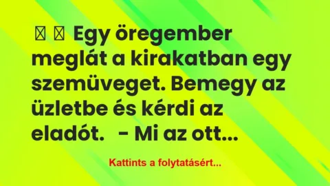 Vicc:
Egy öregember meglát a kirakatban egy szemüveget…. Vicc:
Egy öregember meglát a kirakatban egy szemüveget….