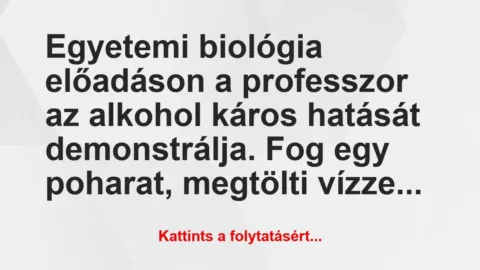 Vicc: Egyetemi biológia előadáson a professzor az alkohol káros ha… Vicc: Egyetemi biológia előadáson a professzor az alkohol káros ha…