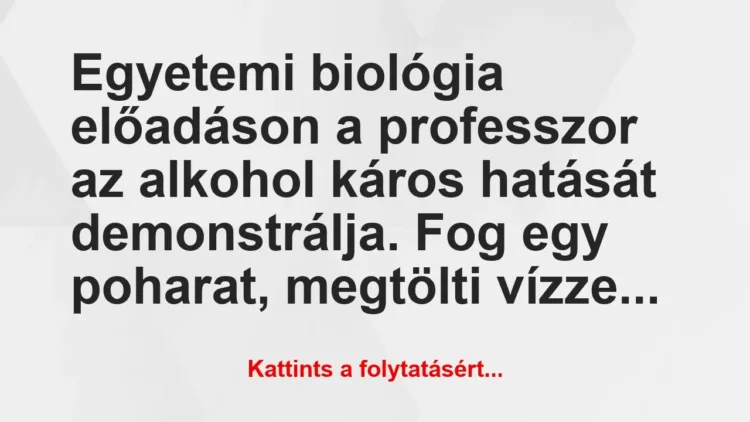 Vicc: Egyetemi biológia előadáson a professzor az alkohol káros ha… Vicc: Egyetemi biológia előadáson a professzor az alkohol káros ha…