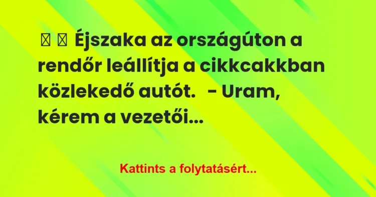 Vicc:
Éjszaka az országúton a rendőr leállítja a cikkcakkban… Vicc:
Éjszaka az országúton a rendőr leállítja a cikkcakkban…