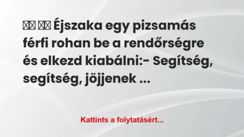 Vicc: 
		  
		  Éjszaka egy pizsamás férfi rohan be a…