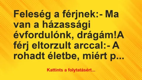 Vicc: Feleség a férjnek:
– Ma van a házassági évfordulónk,… Vicc: Feleség a férjnek:
– Ma van a házassági évfordulónk,…