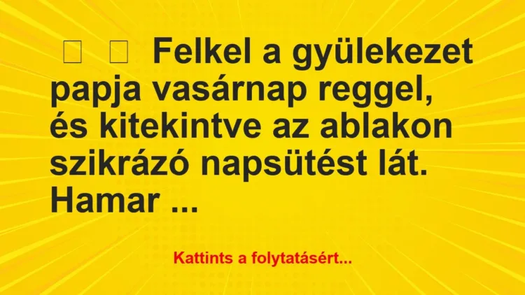 Vicc:
Felkel a gyülekezet papja vasárnap reggel, és… Vicc:
Felkel a gyülekezet papja vasárnap reggel, és…