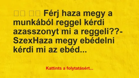 Vicc:
Férj haza megy a munkából reggel kérdi … Vicc:
Férj haza megy a munkából reggel kérdi …