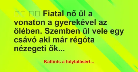 Vicc:
Fiatal nő ül a vonaton a gyerekével az ölében…. Vicc:
Fiatal nő ül a vonaton a gyerekével az ölében….