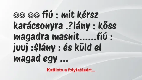 Vicc: 
		  
		  fiú : mit kérsz karácsonyra .?lány …
