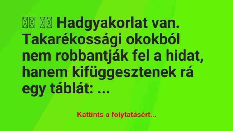 Vicc:
Hadgyakorlat van. Takarékossági okokból… Vicc:
Hadgyakorlat van. Takarékossági okokból…