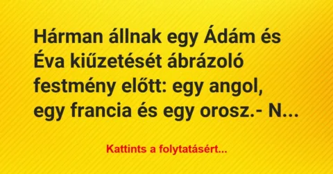 Vicc: Hárman állnak egy Ádám és Éva kiűzetését ábrázoló festmény előtt: egy… Vicc: Hárman állnak egy Ádám és Éva kiűzetését ábrázoló festmény előtt: egy…