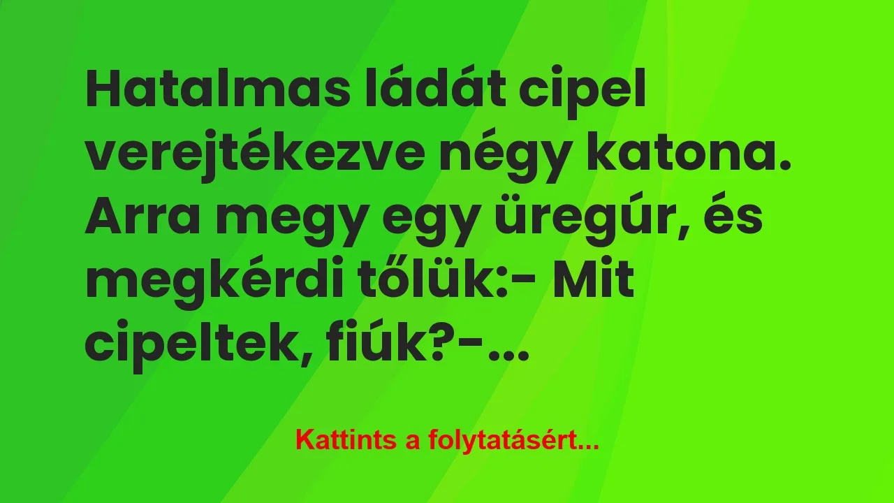 Negy Vicc: Hatalmas ládát cipel verejtékezve négy katona. Arra megy egy...