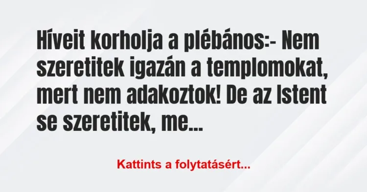 Vicc: Híveit korholja a plébános:
– Nem szeretitek igazán a… Vicc: Híveit korholja a plébános:
– Nem szeretitek igazán a…