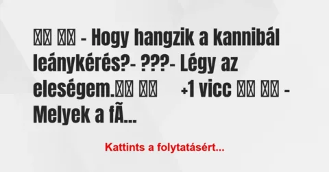 Vicc:
– Hogy hangzik a kannibál leánykérés?- ??? Vicc:
– Hogy hangzik a kannibál leánykérés?- ???