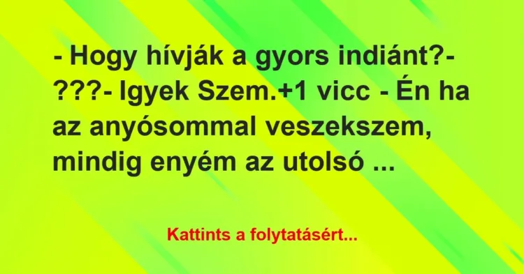 Vicc: – Hogy hívják a gyors indiánt?
– ???
– Igyek Szem. Vicc: – Hogy hívják a gyors indiánt?
– ???
– Igyek Szem.