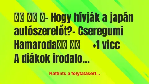 Vicc:
- Hogy hívják a japán autószerelőt? Vicc:
- Hogy hívják a japán autószerelőt?