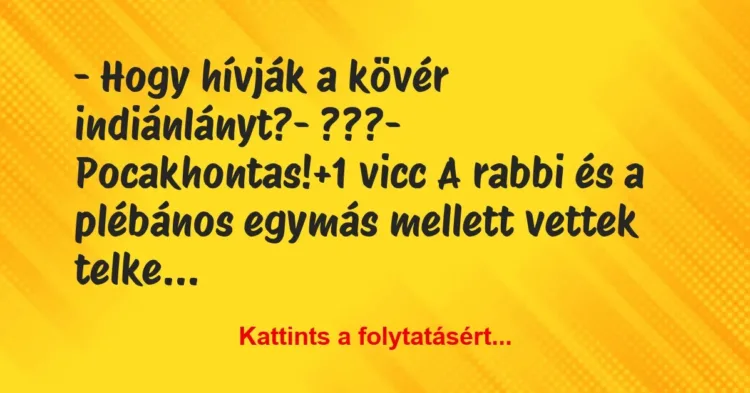Vicc: – Hogy hívják a kövér indiánlányt?
– ???
– Pocakhontas! Vicc: – Hogy hívják a kövér indiánlányt?
– ???
– Pocakhontas!