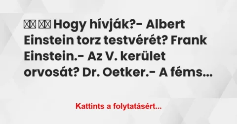 Vicc:
Hogy hívják?- Albert Einstein torz testvérét?… Vicc:
Hogy hívják?- Albert Einstein torz testvérét?…