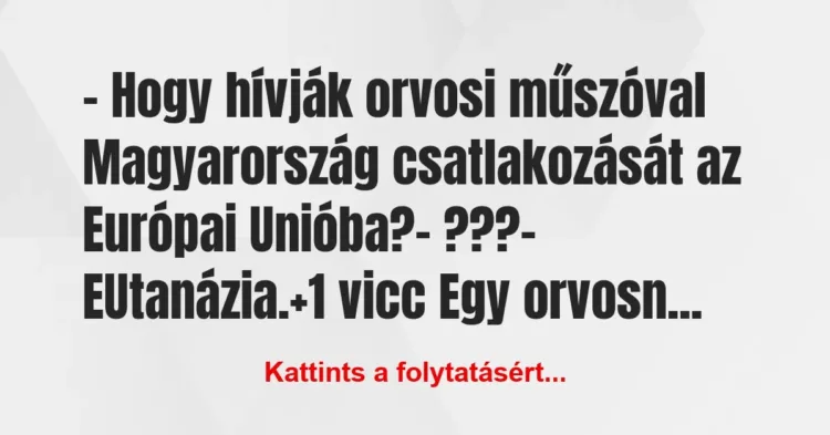 Vicc: – Hogy hívják orvosi műszóval Magyarország csatlakozását az Európai… Vicc: – Hogy hívják orvosi műszóval Magyarország csatlakozását az Európai…