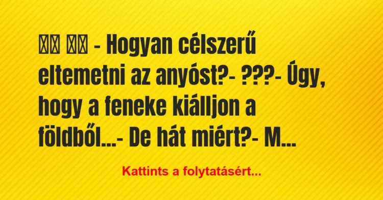 Vicc:
– Hogyan célszerű eltemetni az anyóst?-… Vicc:
– Hogyan célszerű eltemetni az anyóst?-…