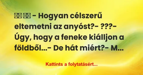 Vicc: 
		  
		  – Hogyan célszerű eltemetni az anyóst?-…