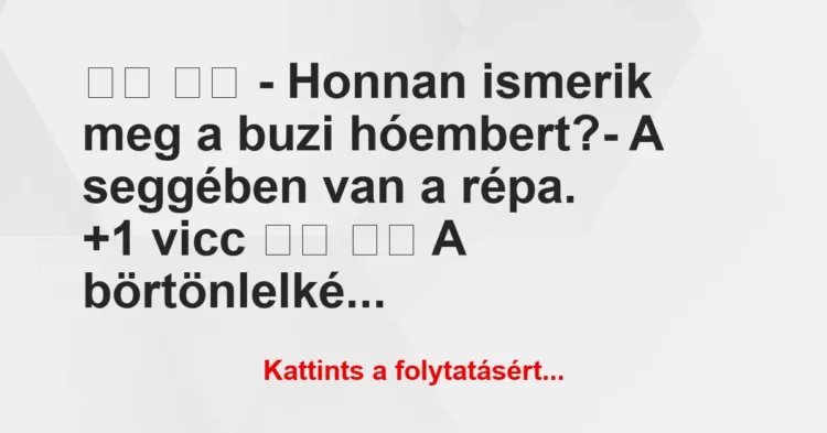 Vicc:
– Honnan ismerik meg a buzi hóembert?- A… Vicc:
– Honnan ismerik meg a buzi hóembert?- A…