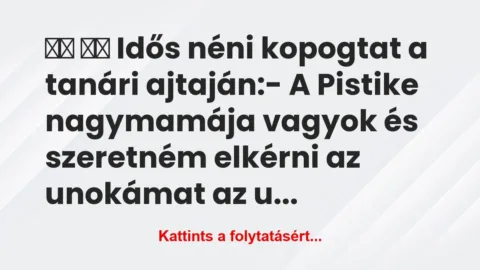 Vicc: 
		  
		  Idős néni kopogtat a tanári ajtaján: